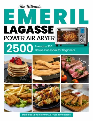 Emeril Lagasse Power Air Fryer 360 Cookbook for Beginners: The Ultimate Everyday Deluxe 2500 Delicious Days of Power Air Fryer 360 Recipes